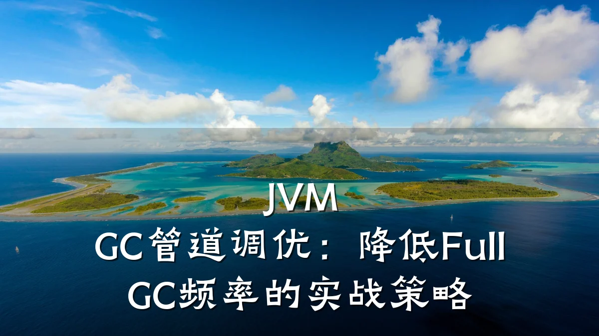 JVM GC管道调优:降低Full GC频率的实战策略