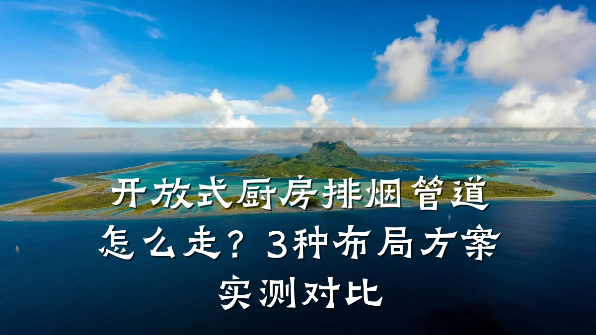 开放式厨房排烟管道怎么走?3种布局方案实测对比