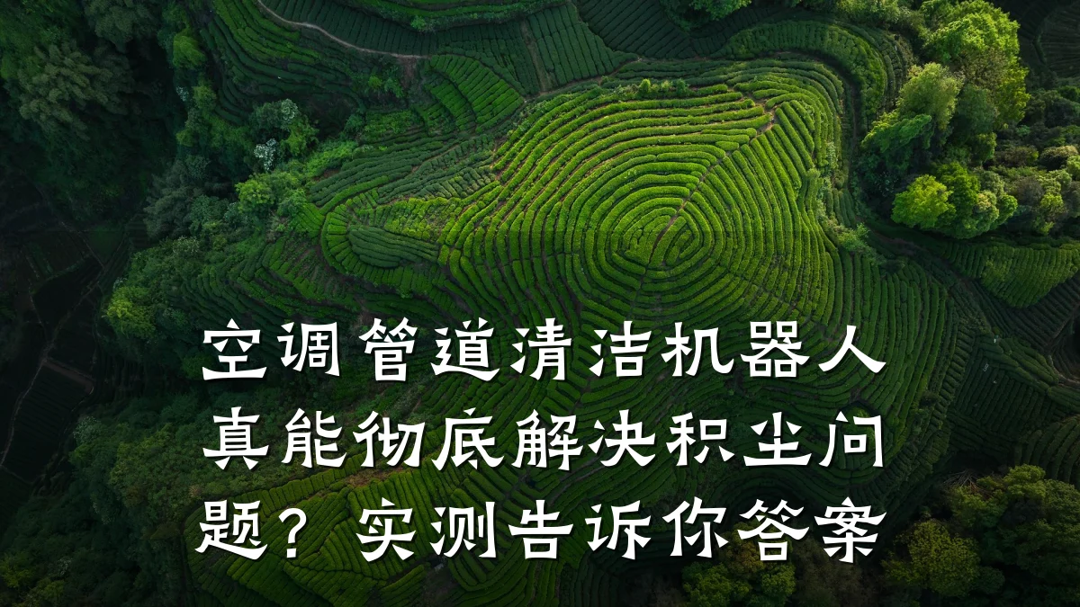 空调管道清洁机器人真能彻底解决积尘问题?实测告诉你答案