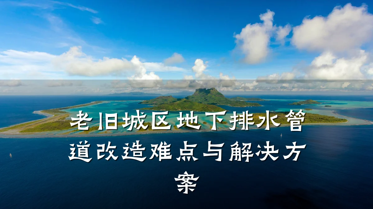 老旧城区地下排水管道改造难点与解决方案