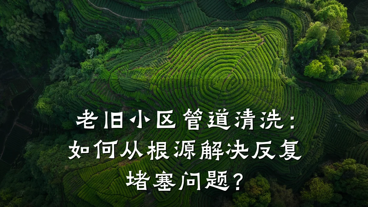 老旧小区管道清洗:如何从根源解决反复堵塞问题?