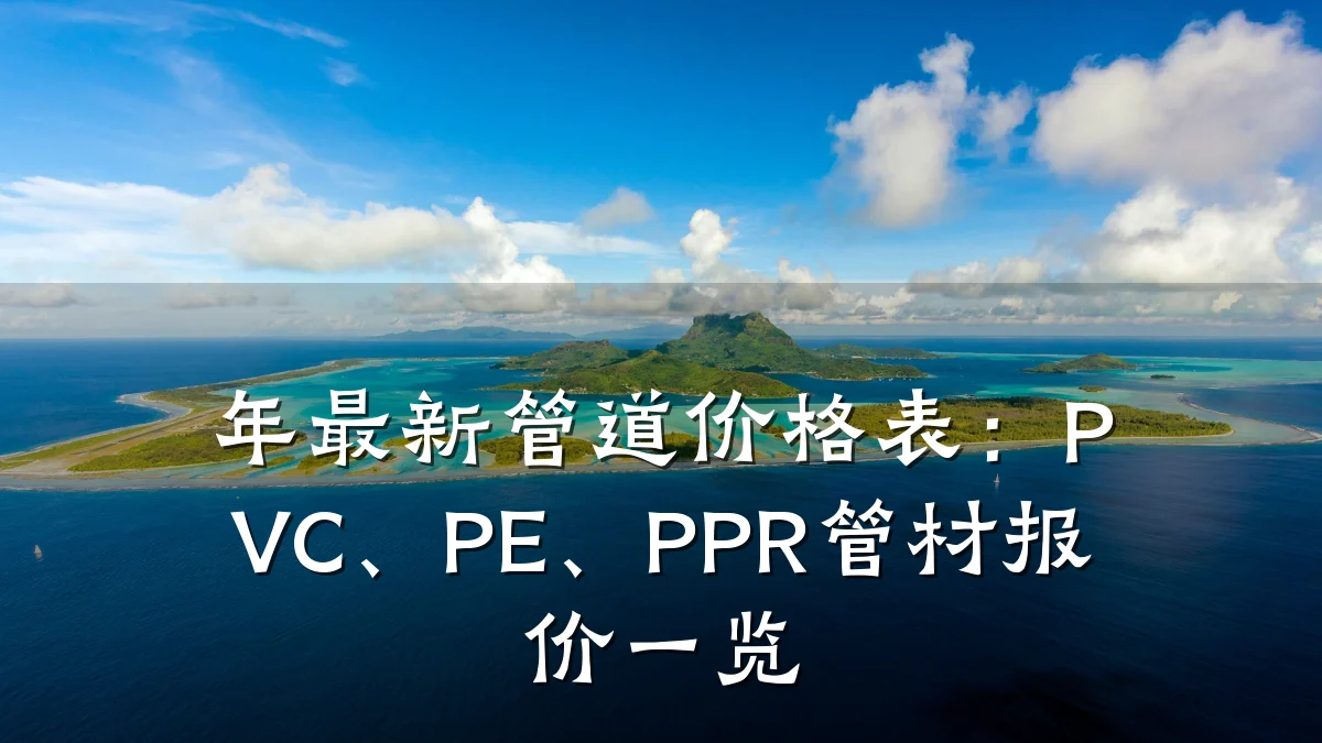年最新管道价格表:PVC、PE、PPR管材报价一览