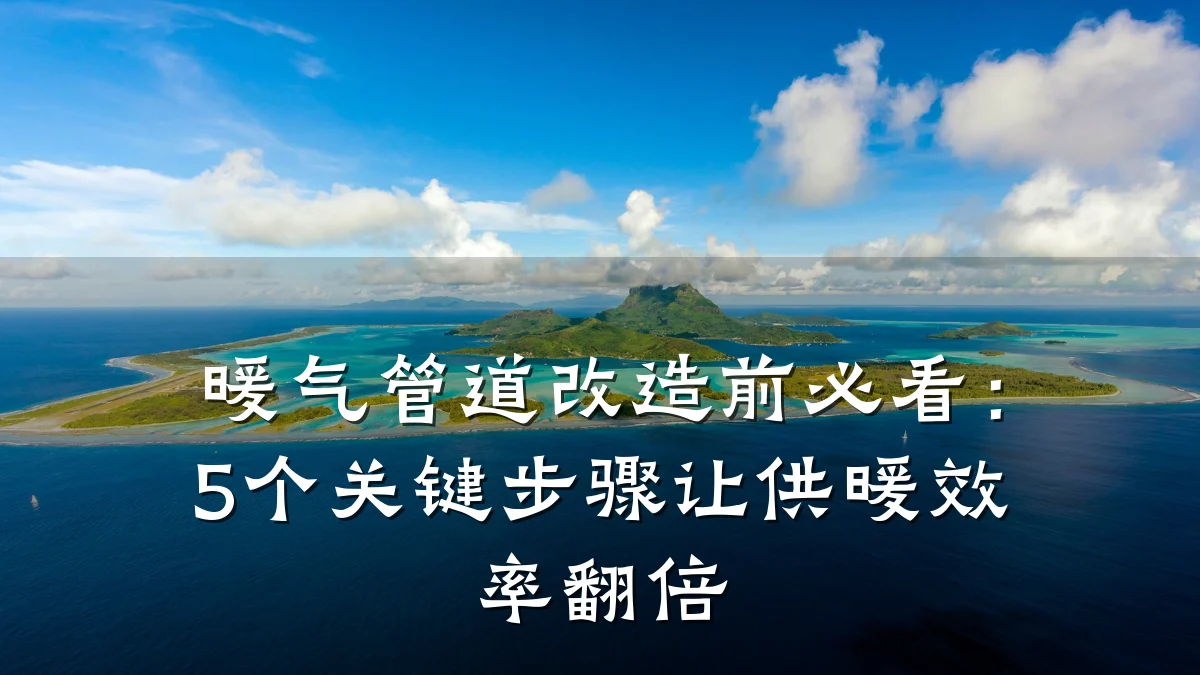 暖气管道改造前必看:5个关键步骤让供暖效率翻倍