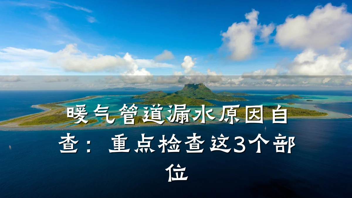 暖气管道漏水原因自查:重点检查这3个部位