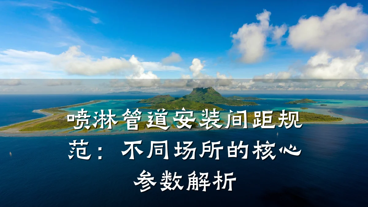 喷淋管道安装间距规范:不同场所的核心参数解析