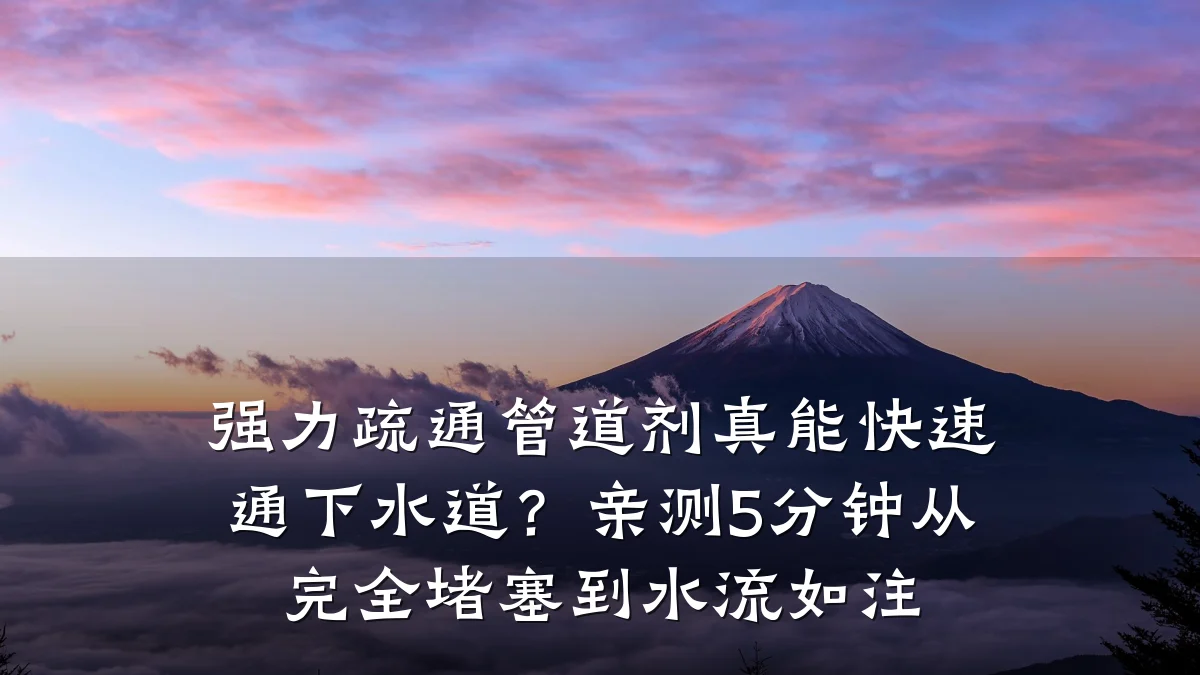 强力疏通管道剂真能快速通下水道?亲测5分钟从完全堵塞到水流如注