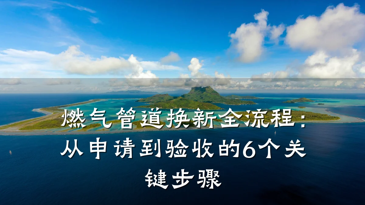 燃气管道换新全流程:从申请到验收的6个关键步骤