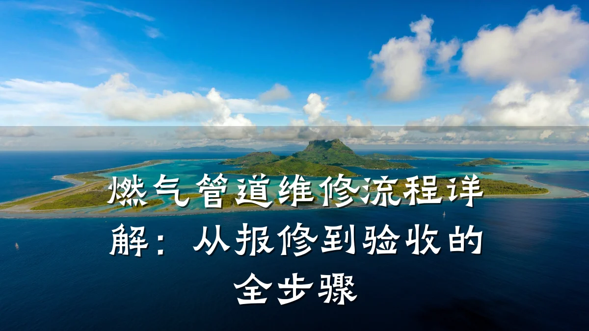 燃气管道维修流程详解：从报修到验收的全步骤