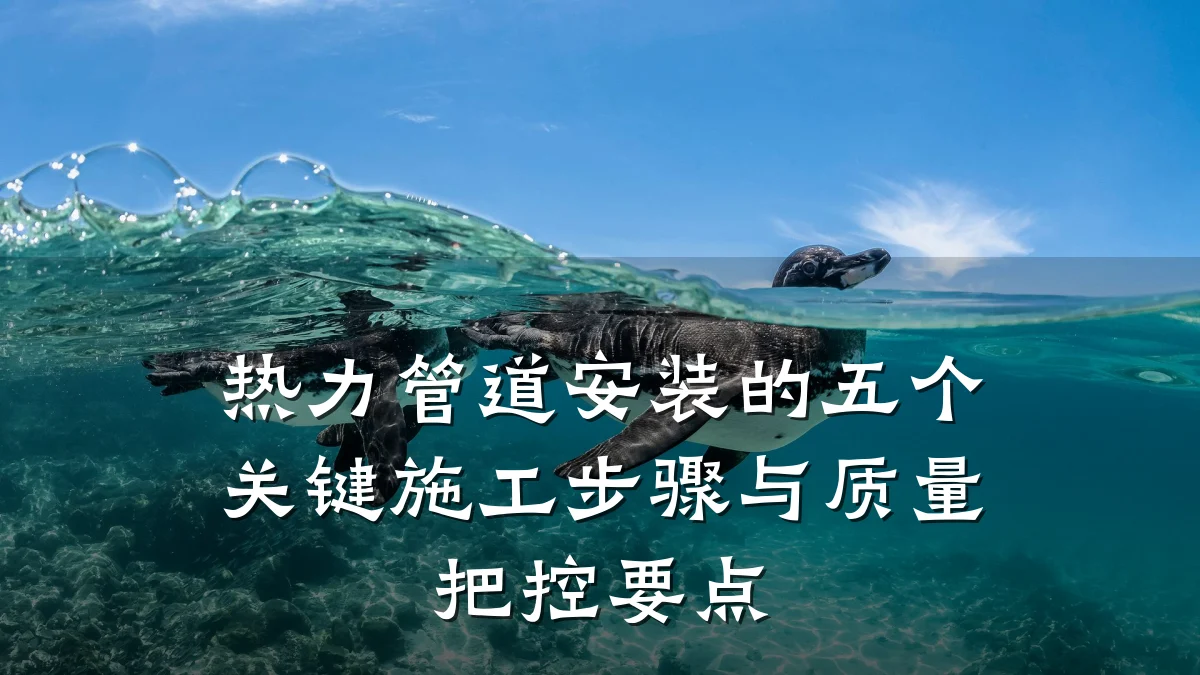 热力管道安装的五个关键施工步骤与质量把控要点