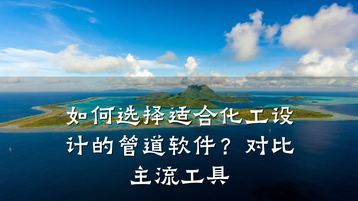 如何选择适合化工设计的管道软件？对比主流工具