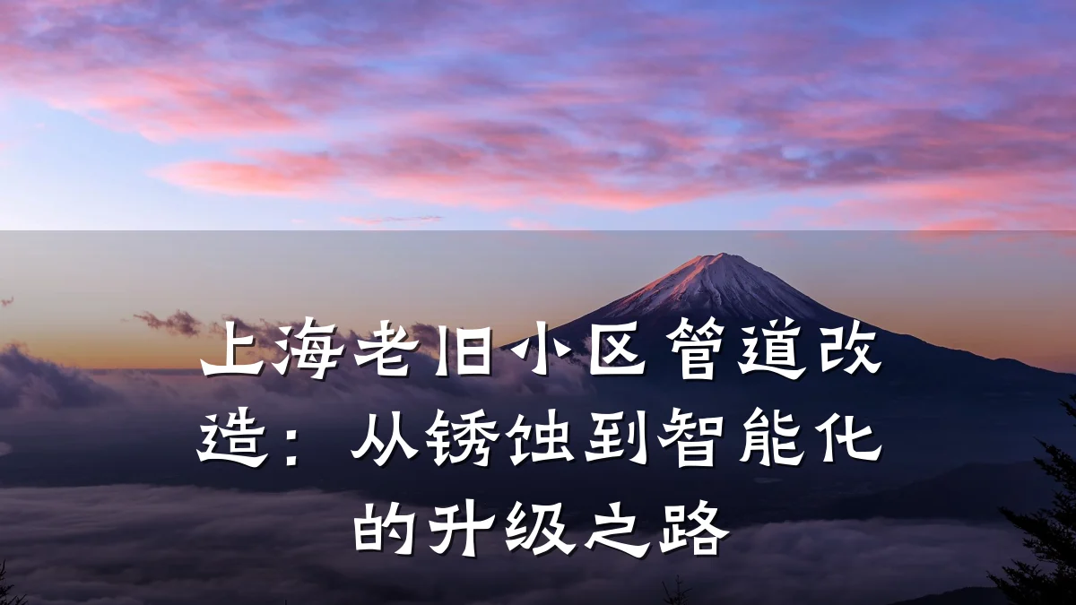 上海老旧小区管道改造:从锈蚀到智能化的升级之路