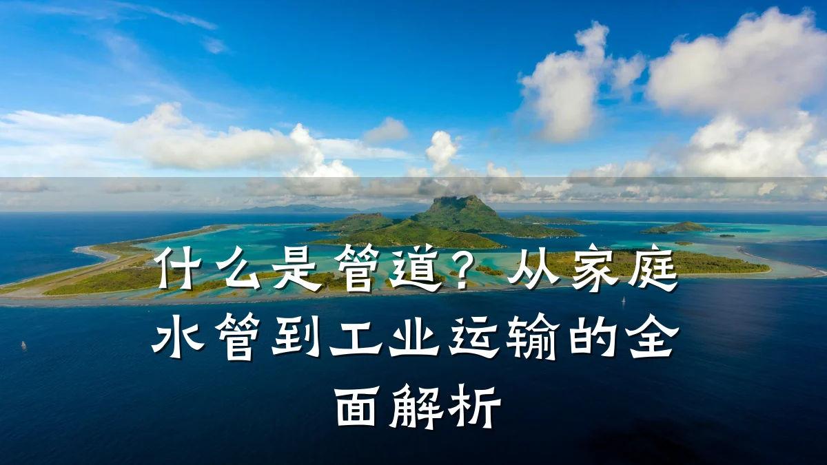 什么是管道?从家庭水管到工业运输的全面解析
