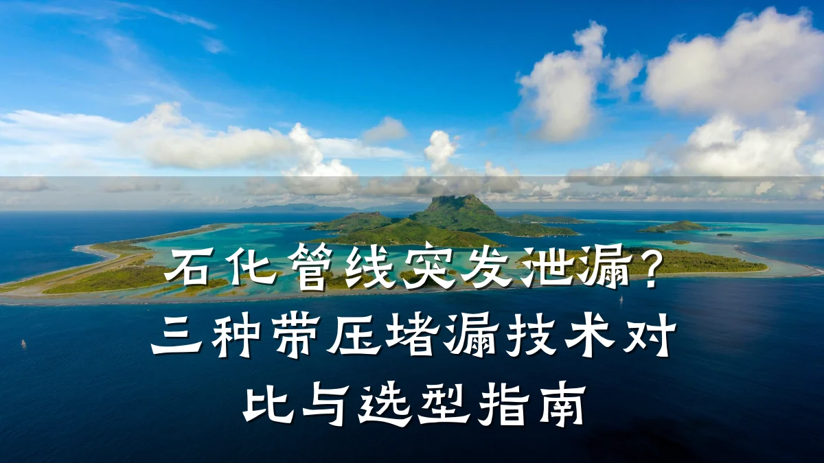 石化管线突发泄漏?三种带压堵漏技术对比与选型指南