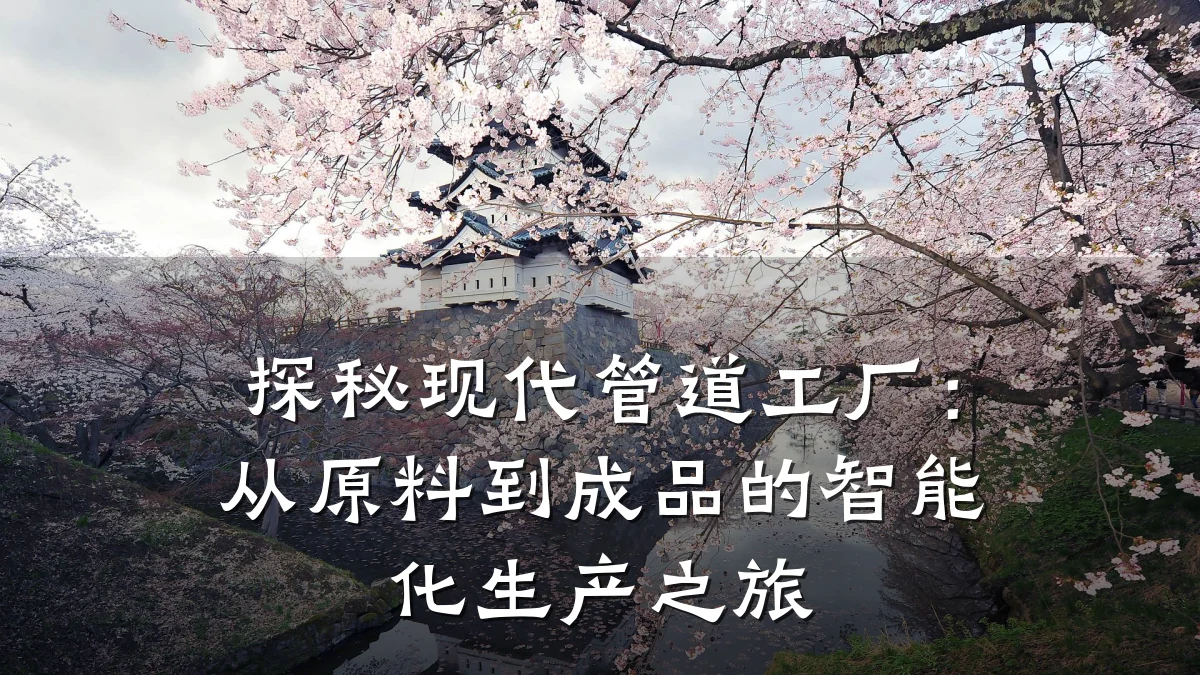 探秘现代管道工厂:从原料到成品的智能化生产之旅