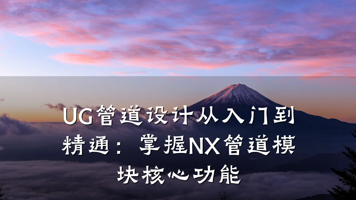 UG管道设计从入门到精通:掌握NX管道模块核心功能