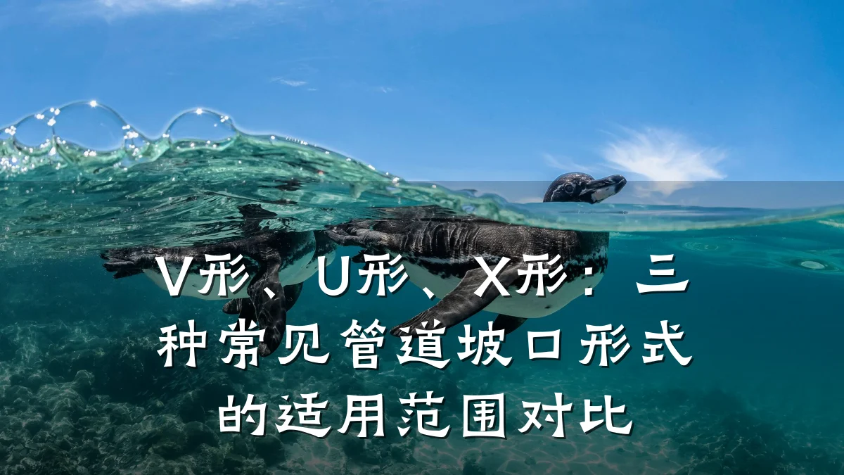 V形、U形、X形：三种常见管道坡口形式的适用范围对比