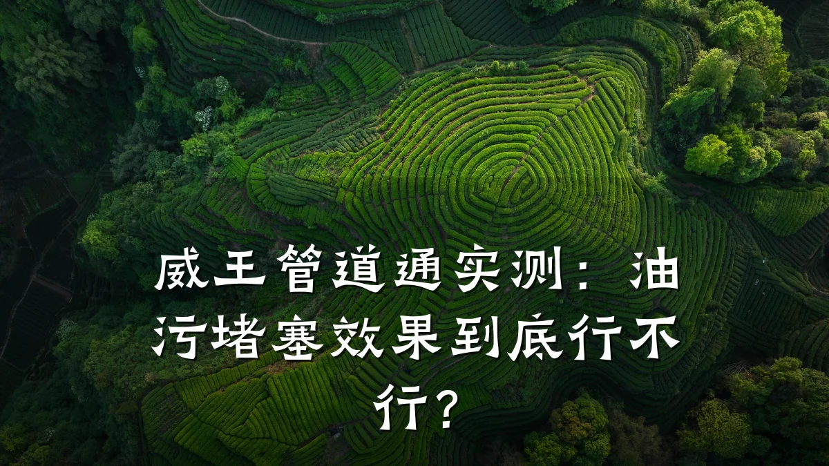 威王管道通实测:油污堵塞效果到底行不行?