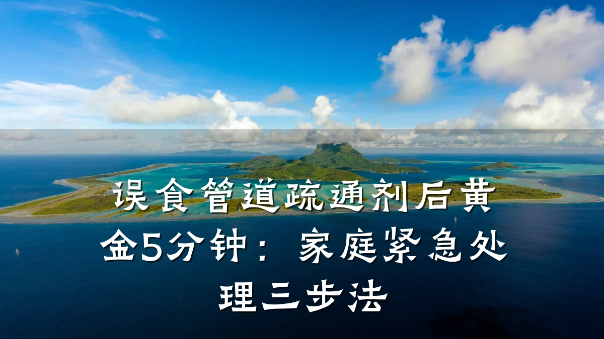 误食管道疏通剂后黄金5分钟:家庭紧急处理三步法