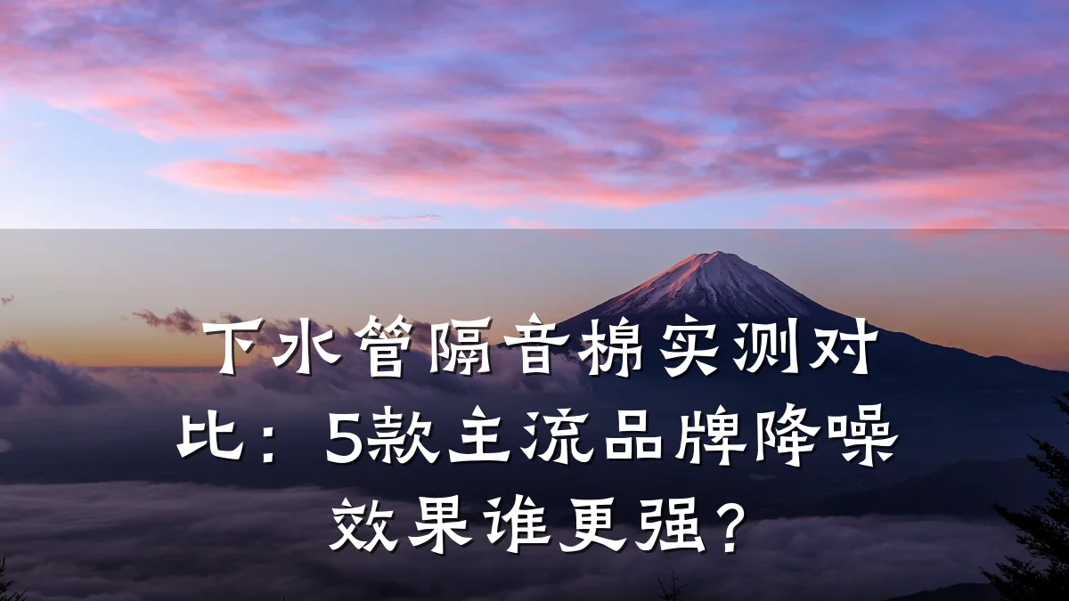 下水管隔音棉实测对比:5款主流品牌降噪效果谁更强?