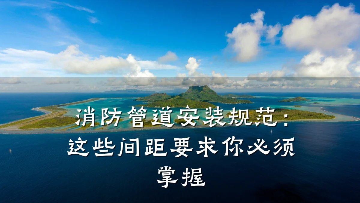 消防管道安装规范：这些间距要求你必须掌握