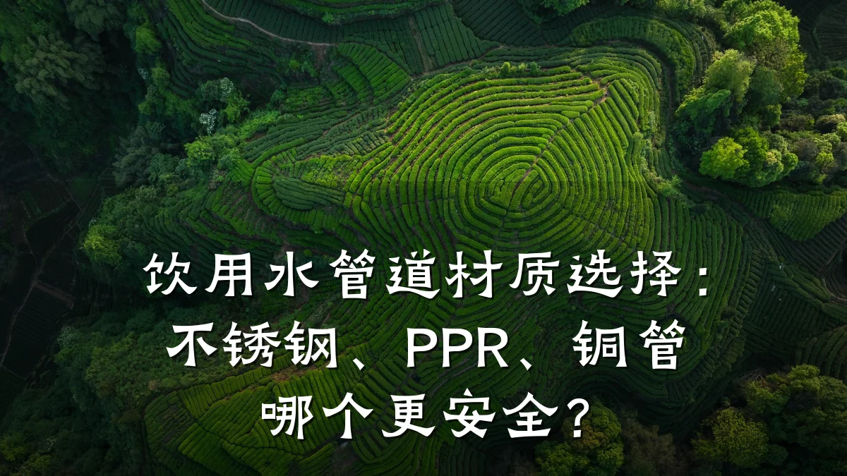 饮用水管道材质选择:不锈钢、PPR、铜管哪个更安全?