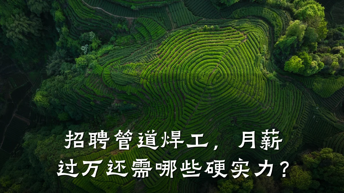 招聘管道焊工,月薪过万还需哪些硬实力?