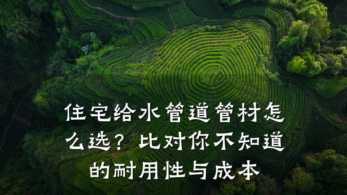 住宅给水管道管材怎么选?比对你不知道的耐用性与成本
