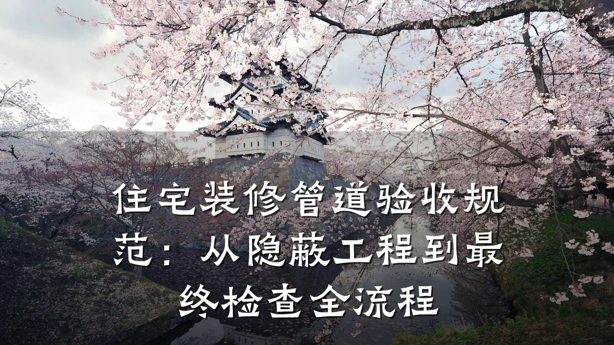 住宅装修管道验收规范:从隐蔽工程到最终检查全流程