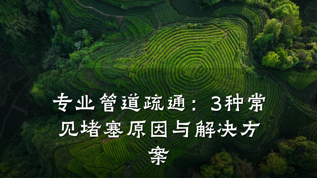 专业管道疏通:3种常见堵塞原因与解决方案