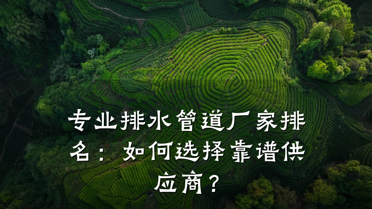 专业排水管道厂家排名:如何选择靠谱供应商?