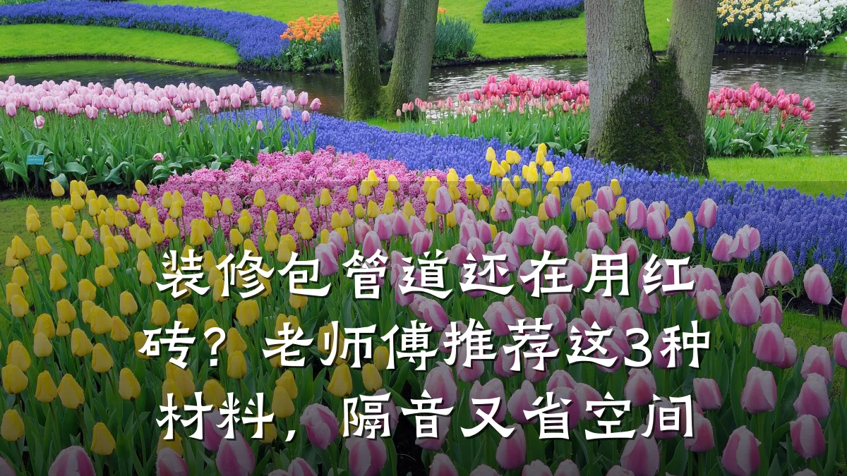 装修包管道还在用红砖?老师傅推荐这3种材料,隔音又省空间