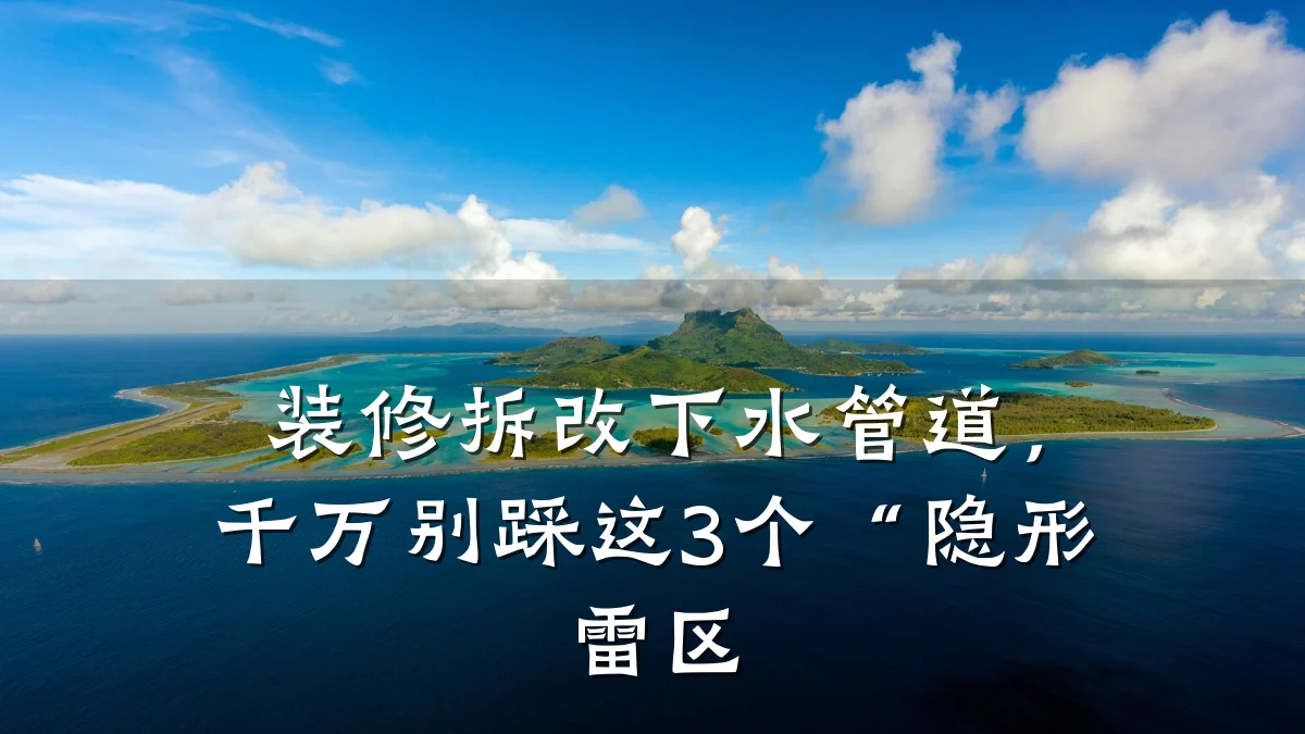 装修拆改下水管道，千万别踩这3个“隐形雷区