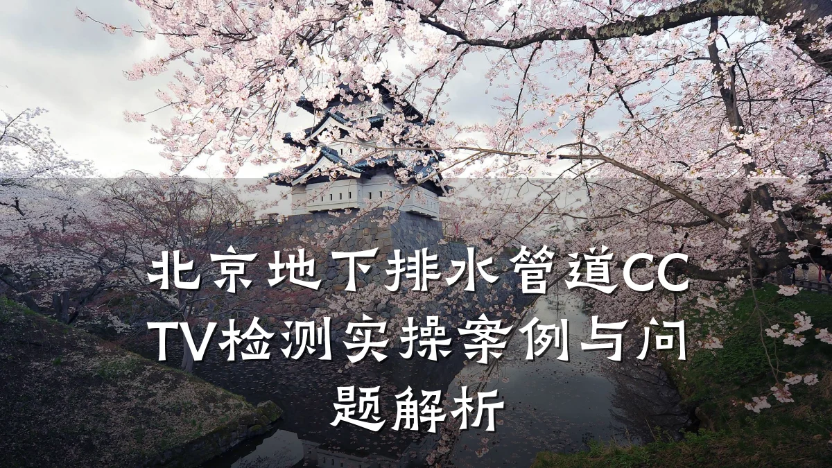 北京地下排水管道CCTV检测实操案例与问题解析