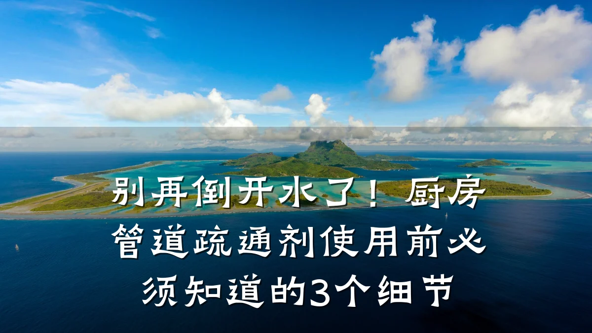别再倒开水了!厨房管道疏通剂使用前必须知道的3个细节