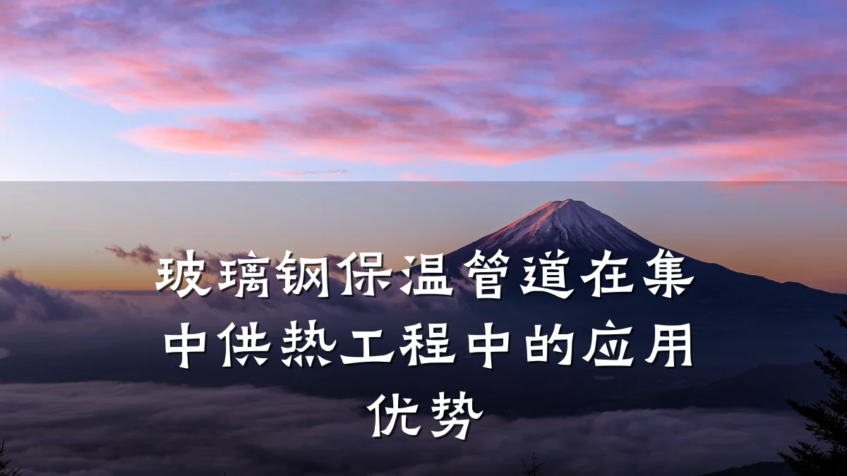 玻璃钢保温管道在集中供热工程中的应用优势