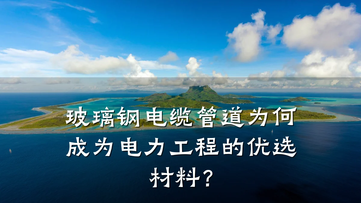 玻璃钢电缆管道为何成为电力工程的优选材料?
