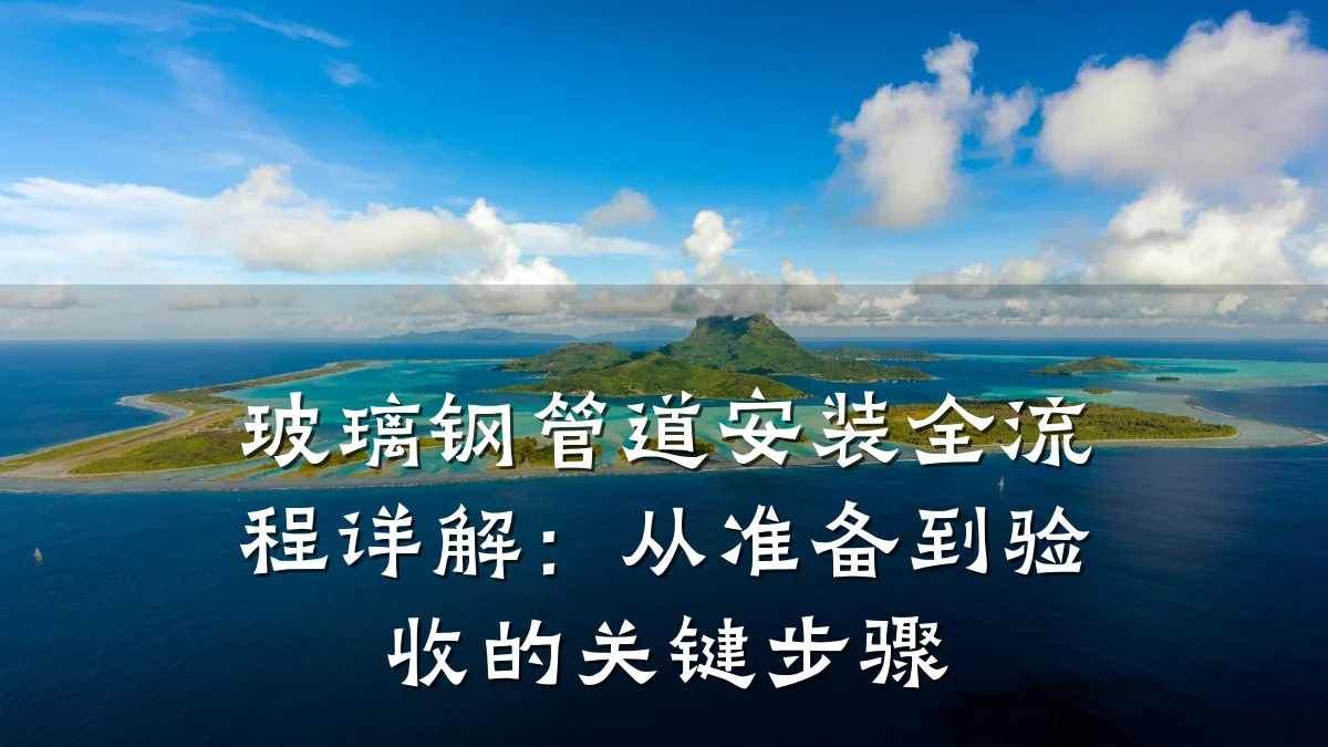 玻璃钢管道安装全流程详解:从准备到验收的关键步骤