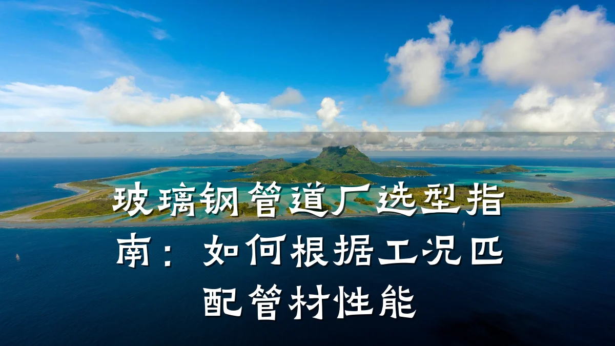 玻璃钢管道厂选型指南:如何根据工况匹配管材性能