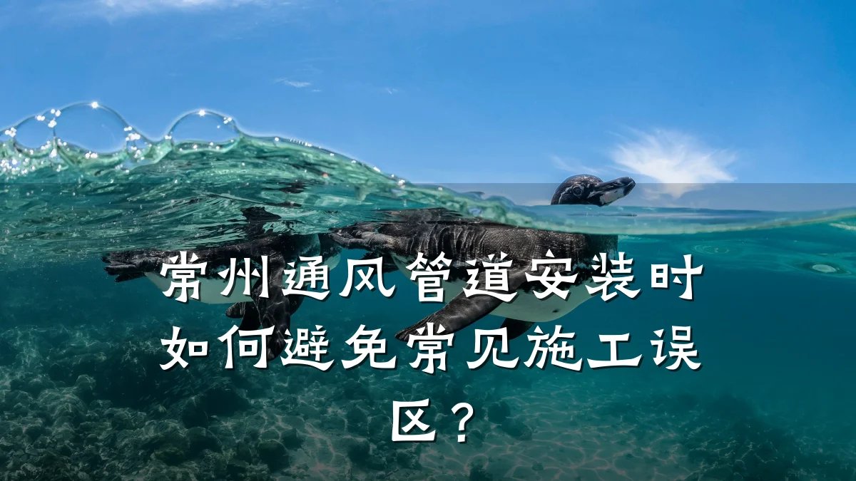 常州通风管道安装时如何避免常见施工误区?