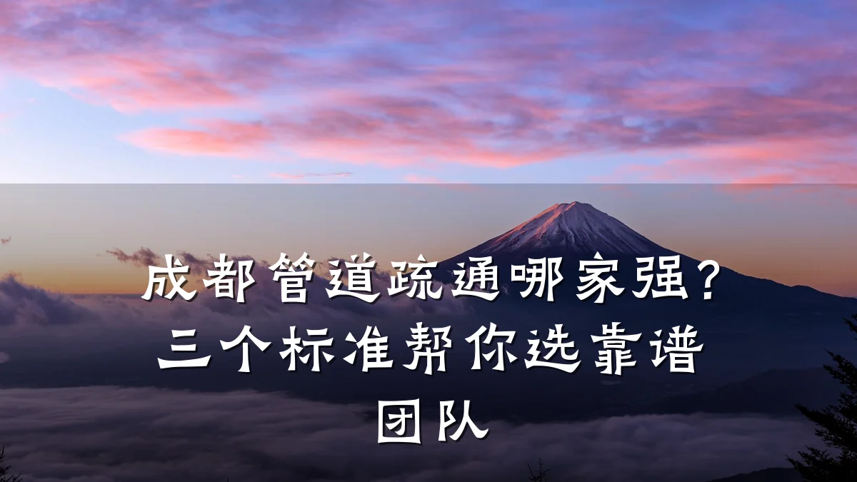成都管道疏通哪家强?三个标准帮你选靠谱团队