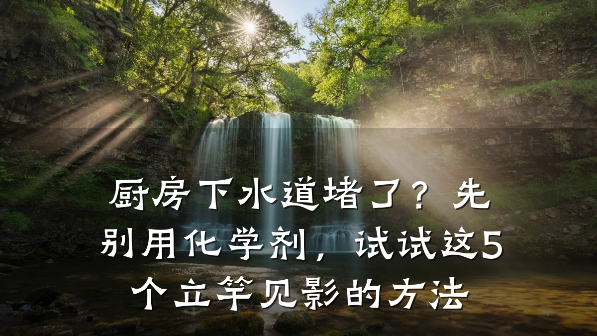 厨房下水道堵了？先别用化学剂，试试这5个立竿见影的方法