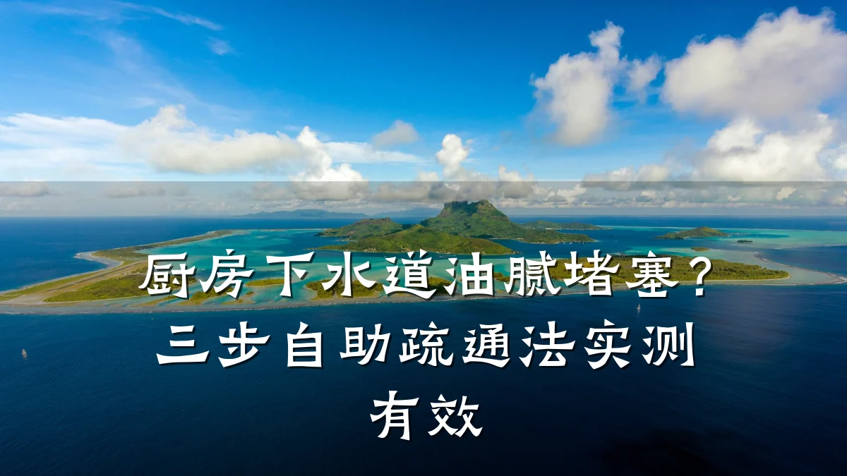 厨房下水道油腻堵塞?三步自助疏通法实测有效