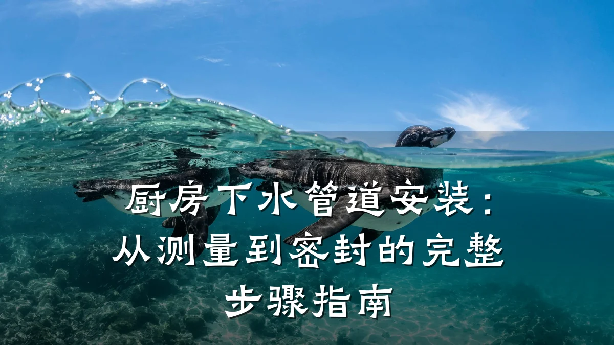 厨房下水管道安装:从测量到密封的完整步骤指南