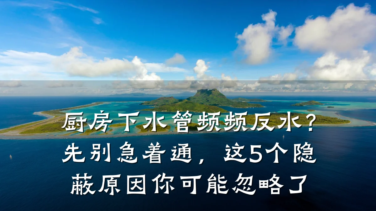 厨房下水管频频反水?先别急着通,这5个隐蔽原因你可能忽略了
