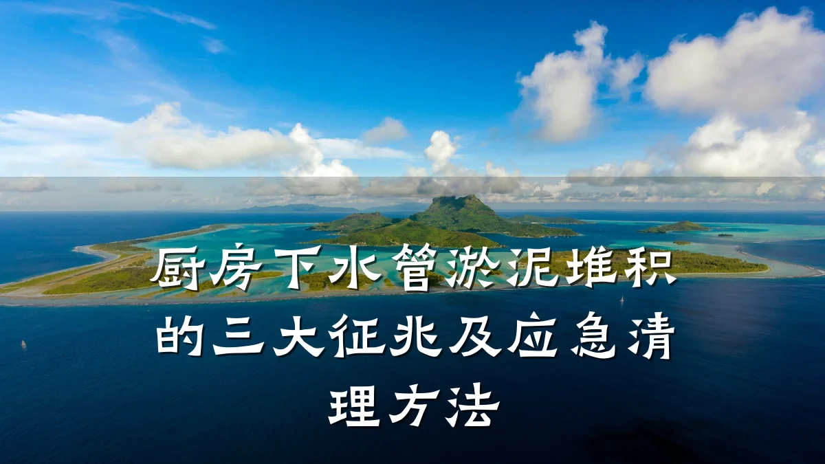 厨房下水管淤泥堆积的三大征兆及应急清理方法