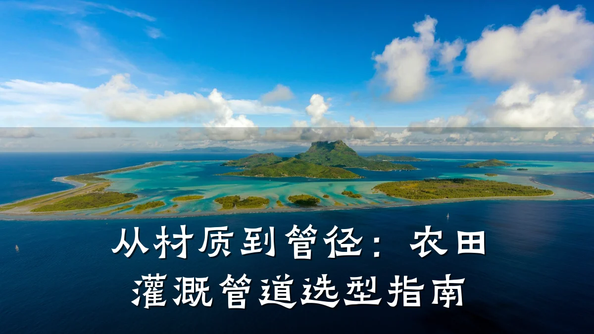 从材质到管径:农田灌溉管道选型指南