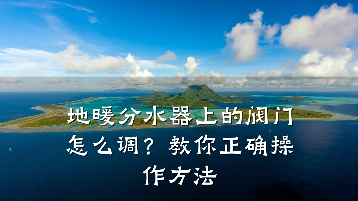 地暖分水器上的阀门怎么调?教你正确操作方法