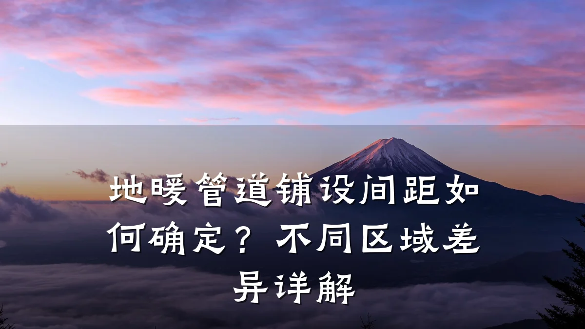 地暖管道铺设间距如何确定?不同区域差异详解
