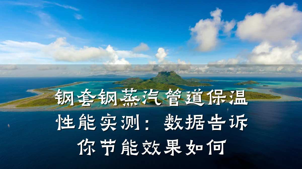 钢套钢蒸汽管道保温性能实测:数据告诉你节能效果如何