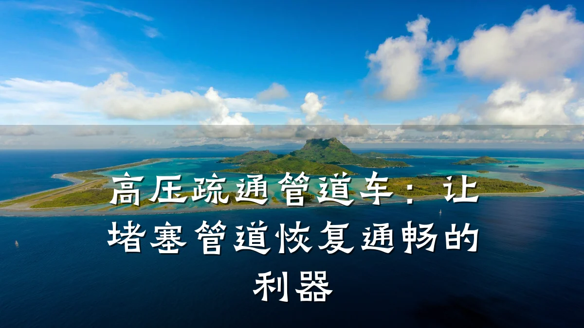 高压疏通管道车：让堵塞管道恢复通畅的利器